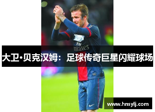 大卫·贝克汉姆：足球传奇巨星闪耀球场