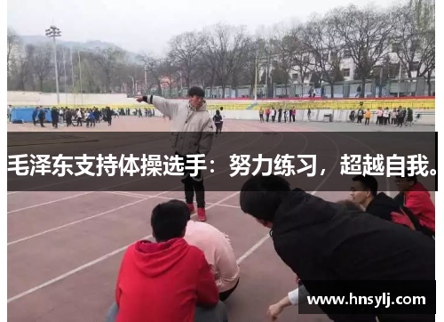 毛泽东支持体操选手：努力练习，超越自我。