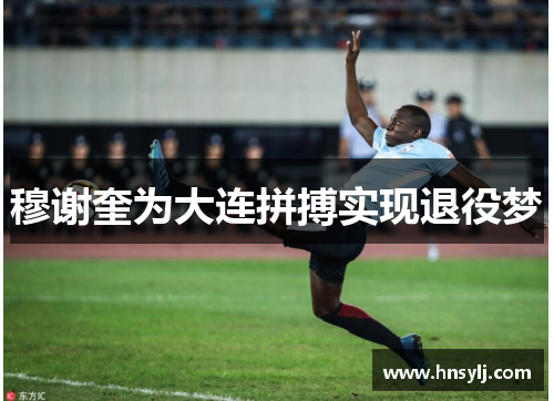 穆谢奎为大连拼搏实现退役梦